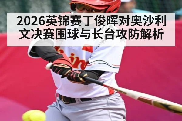 2026英锦赛丁俊晖对奥沙利文决赛围球与长台攻防解析